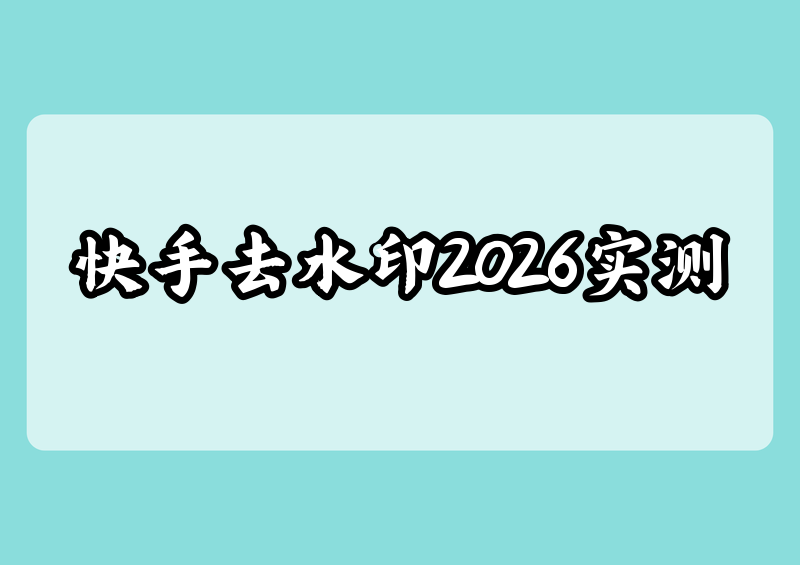 快手视频去水印方法|2026实测横评