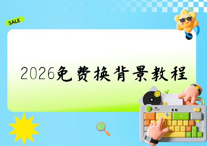 2026最全免费换背景教程:手机抠图到电脑处理一看就会