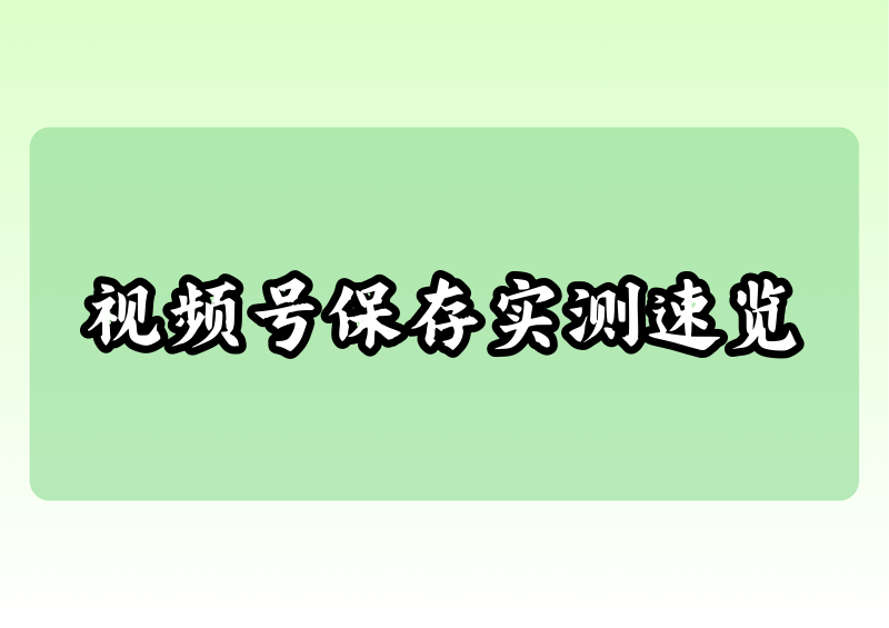 别人视频号里的视频怎么保存到相册？2026实测5种方法横评，第4种最快