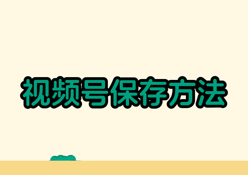 视频号的视频怎么保存到相册?2026 保存方法和去水印方案