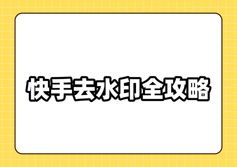 快手号水印怎么去掉？2026快手官方与工具去除方法全攻略