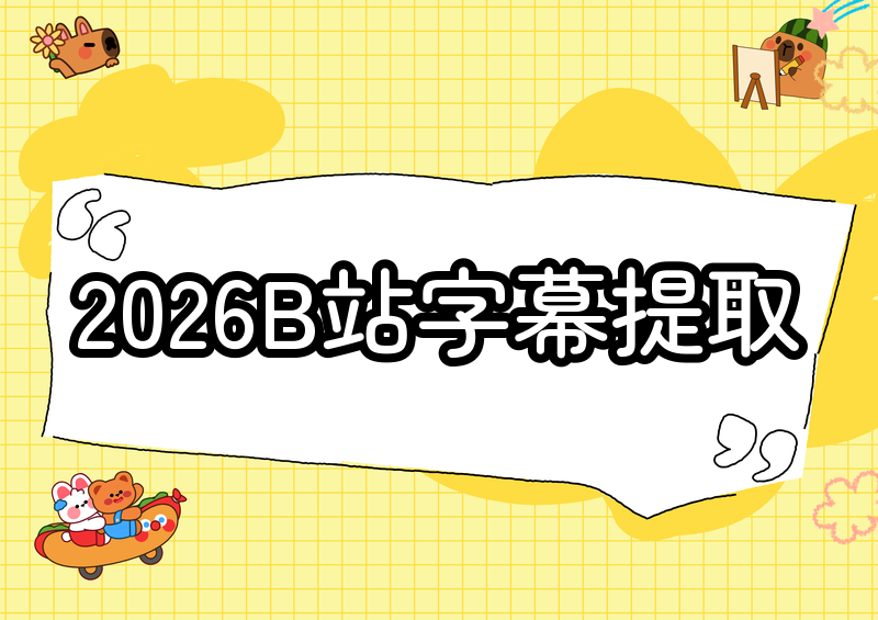 2026年如何提取哔哩哔哩字幕？5种方法保姆级教程，看B站视频不用再手敲字幕