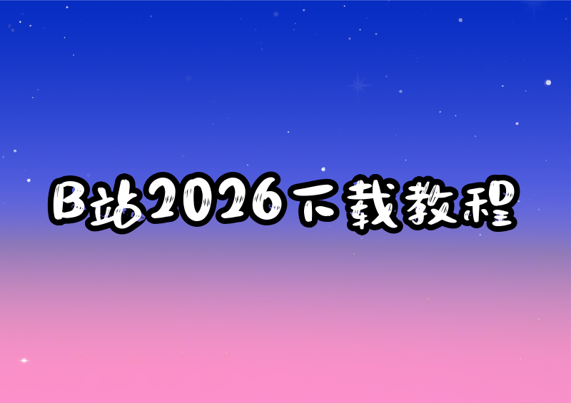 2026年B站视频下载教程:个人收藏必看