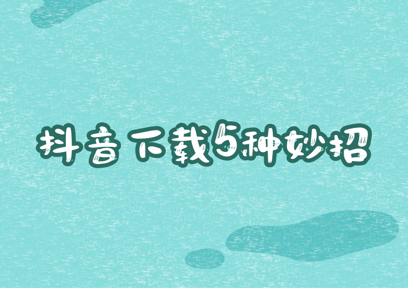 2026抖音视频怎么下载保存到手机?5种实测下载方法与工具推荐