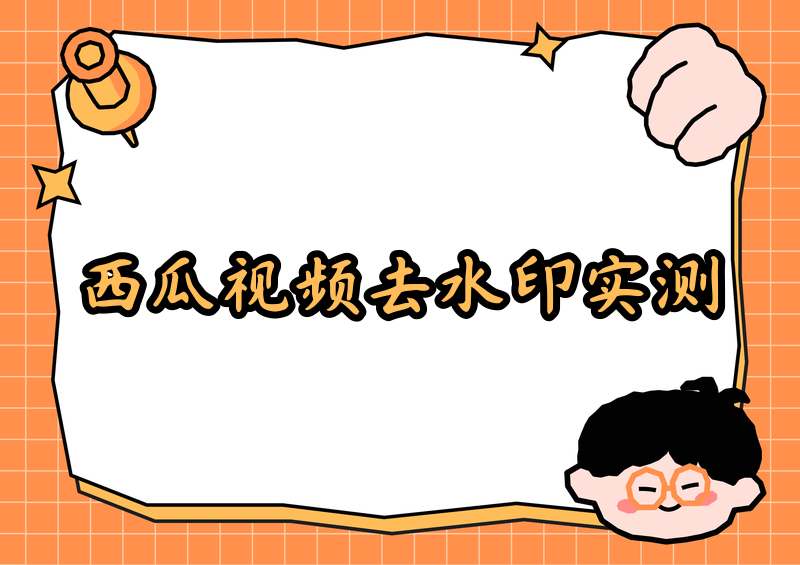 西瓜视频去水印怎么去?2026免费去水印工具实测,哪个最好用?