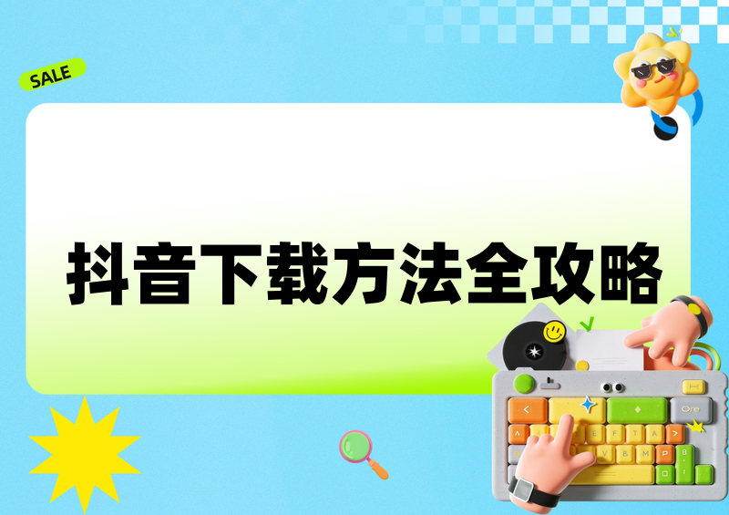 2026抖音视频怎样下载保存？官方途径+第三方方案全对比
