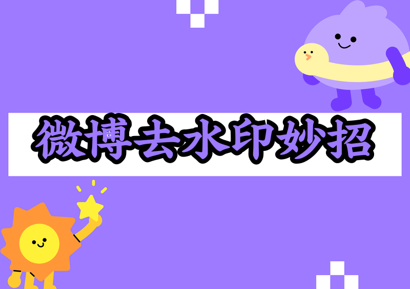 微博视频怎么去水印?2026微博图片去水印方法和工具测评