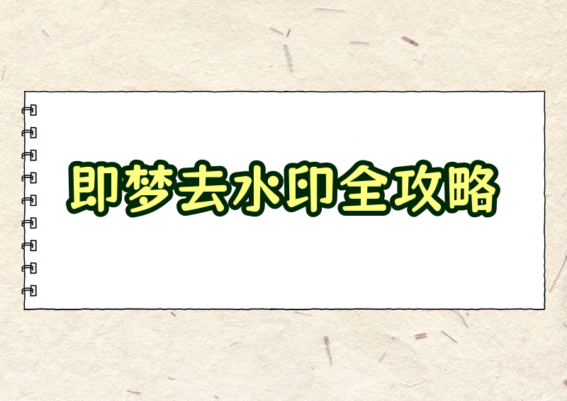 即梦视频怎么去水印？2026去除即梦APP水印最全方法指南