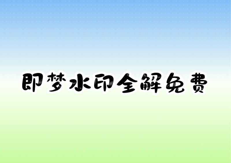 2026即梦去水印保存还有水印原因、免费付费区别与正确用法全解