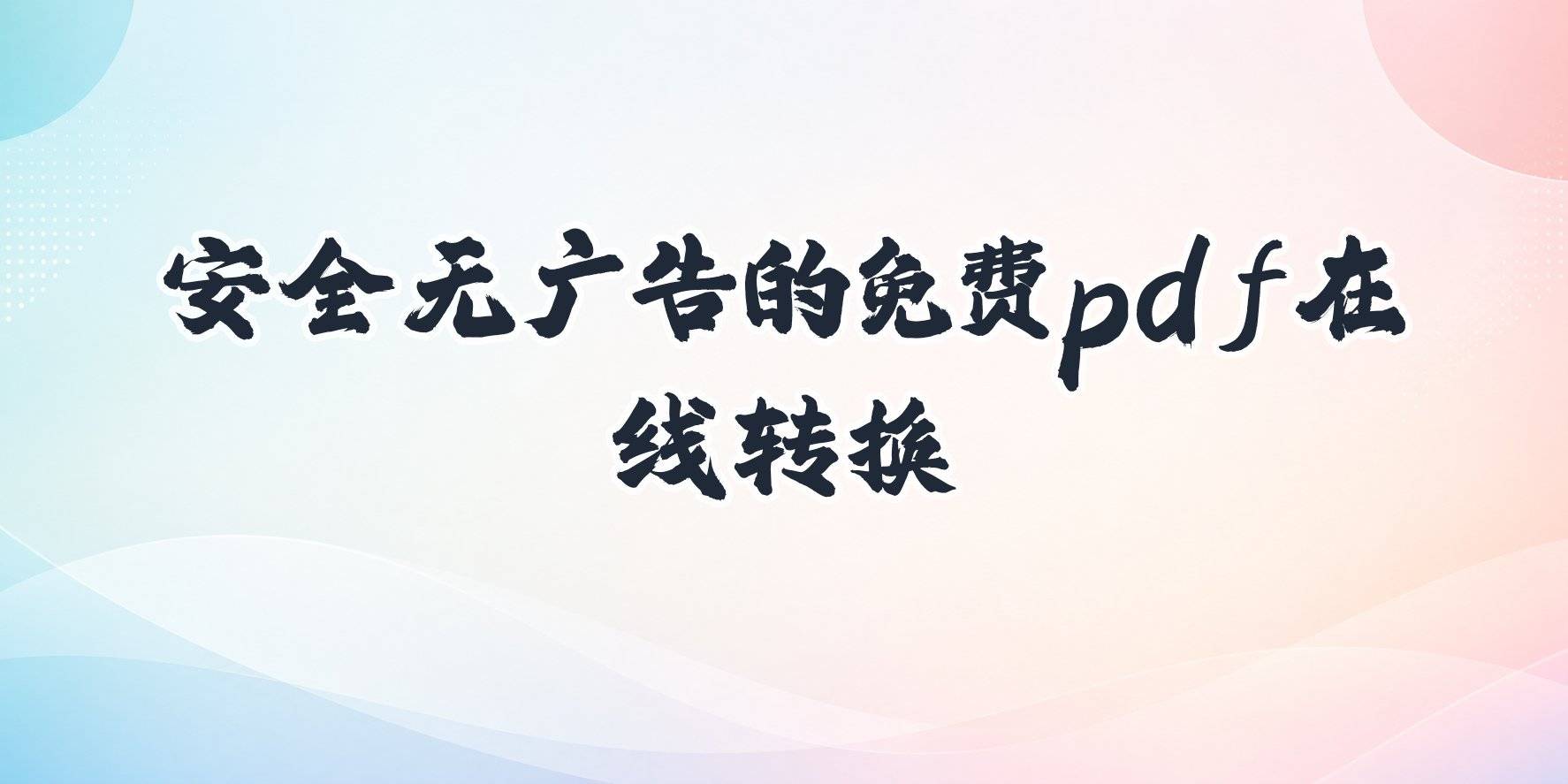 pdf在线转换:安全无广告的免费转换网站怎么选? pdf在线转换:安全无广告的免费转换网站怎么选?