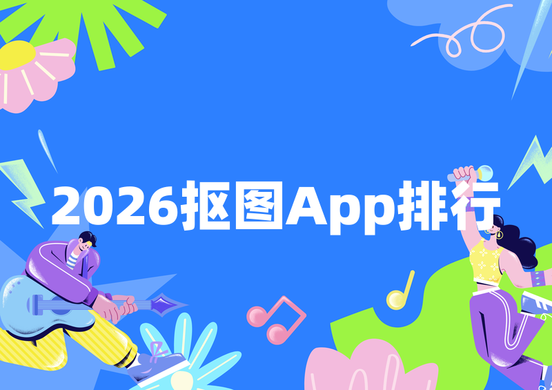 2026手机一键抠图app排行推荐|iOS/Android免费教程详解