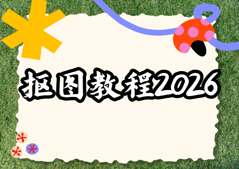 2026抠图怎么做?从手机小程序到电脑PS完整制作教程