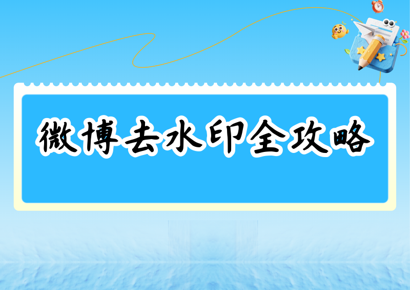 微博视频怎么去水印?2026微博去水印的正规方法与工具全测评