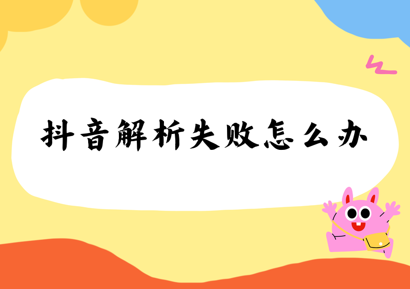 抖音去水印解析失败怎么办?2026解析失败原因及解决方案