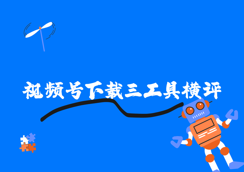 如何下载视频号的视频到手机相册？2026实测三款工具横评