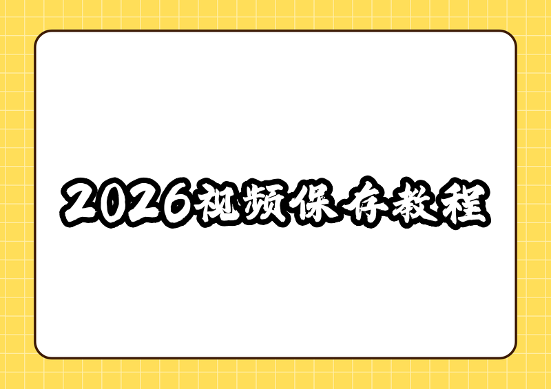 视频号视频怎么保存到手机相册?2026最新保存方法+工具推荐