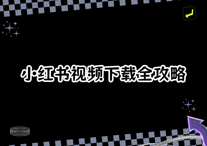 小红书视频怎么下载?2026保存规则+无水印下载方法全解