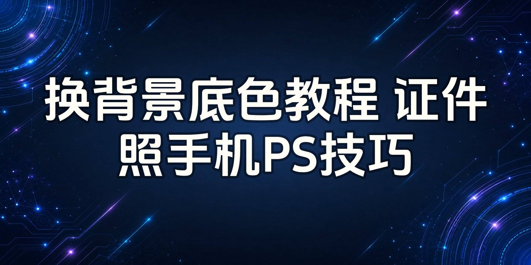 换背景底色怎么制作?证件照与日常照片的手机、PS换色技巧 换背景底色怎么制作?证件照与日常照片的手机、PS换色技巧