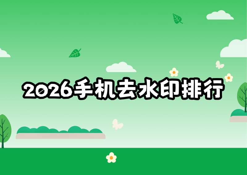 手机该用什么去水印?2026手机去水印软件推荐排行榜汇总