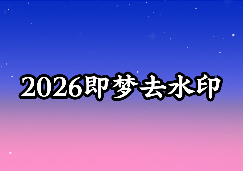 2026即梦去水印下载的三种实用方法