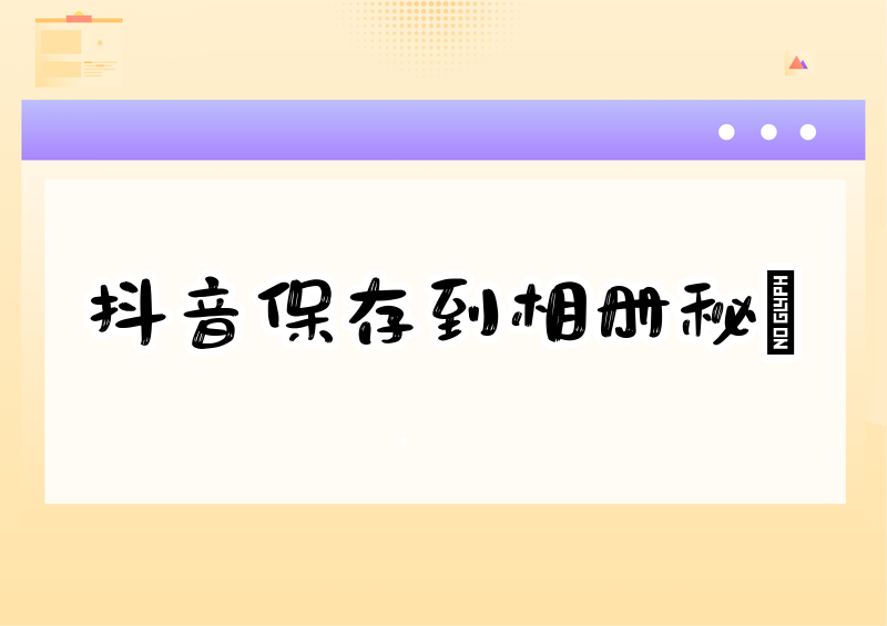 抖音视频怎样保存到相册？无法保存时怎么办？2026年实测保存方法