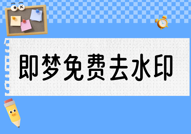 即梦视频怎么免费去水印?即梦去水印收费吗?2026免费去水印工具推荐