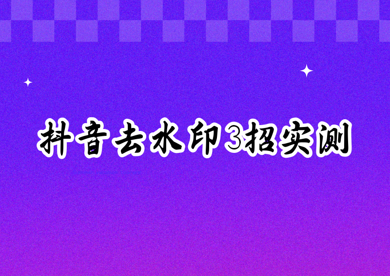怎么去除抖音视频的水印和文字?2026实测这3招最干净