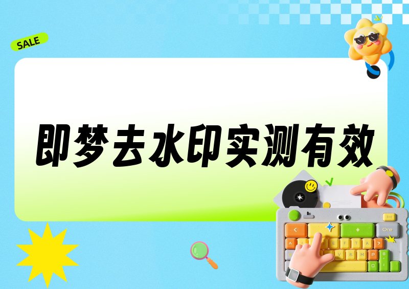 即梦去水印保存怎么还有水印？实测这3种方法100%有效（附免费工具）