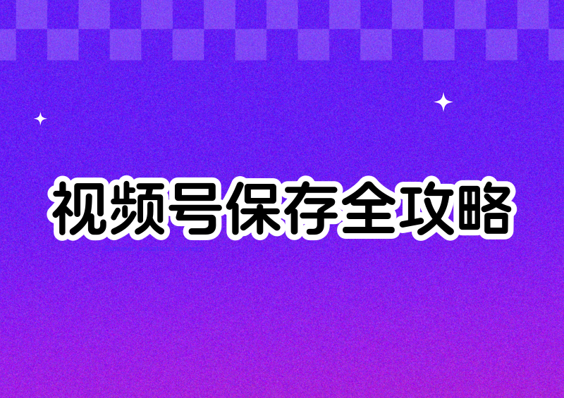 视频号怎么保存视频到相册?失败原因和解决方案2026详解