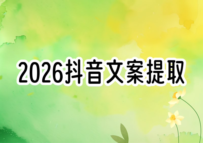 2026抖音视频文案怎么提取？免费工具与详细教程一看就会