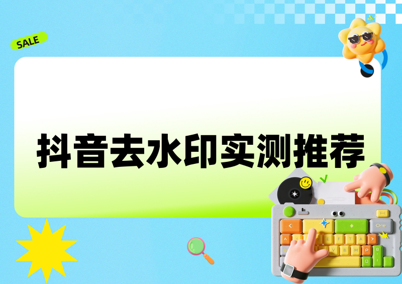 抖音上的视频怎么去水印保存?2026实测横评推荐这2款工具