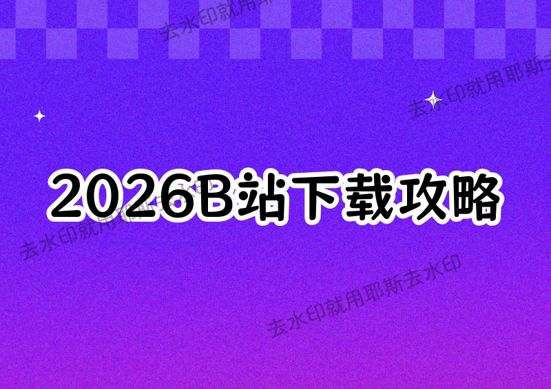 2026年B站视频怎么下载?B站视频官方下载与实用工具方法汇总
