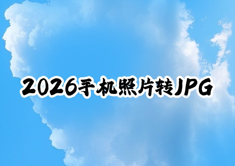 2026手机照片转jpg格式：免费在线工具与转换软件保姆级教程