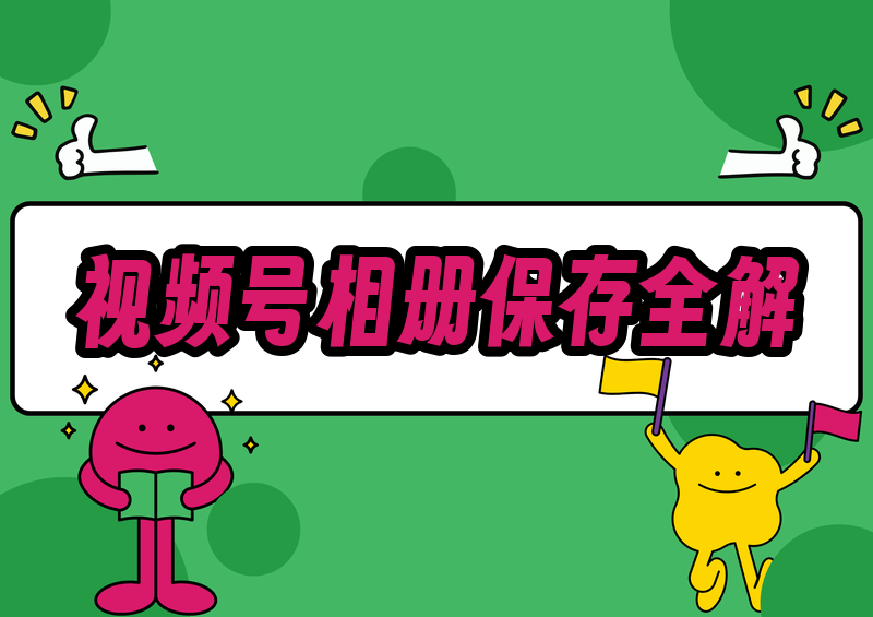 视频号怎么保存视频到相册?2026保存方法与失败排查全解